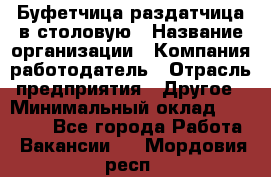 Буфетчица-раздатчица в столовую › Название организации ­ Компания-работодатель › Отрасль предприятия ­ Другое › Минимальный оклад ­ 17 000 - Все города Работа » Вакансии   . Мордовия респ.